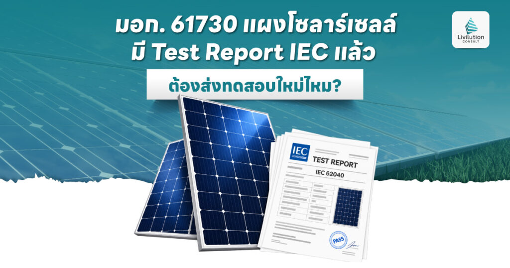 มอก. 61730 แผงโซลาร์เซลล์ มี Test Report IEC แล้ว ต้องส่งทดสอบใหม่ไหม?